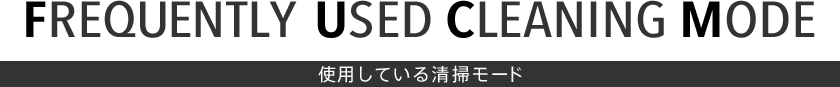 FREQUENTLY USED CLEANING MODE　使用している清掃モード