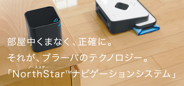 部屋中くまなく、正確に。それが、ブラーバのテクノロジー。「NorthStarTMナビゲーションシステム」