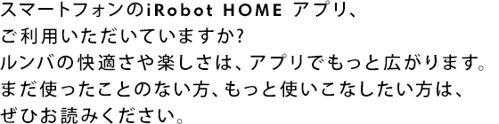 ���ޡ��ȥե����iRobot HOME ���ץꡢ�����Ѥ��������Ƥ��ޤ���?���Фβ�Ŭ����ڤ����ϡ����ץ�Ǥ�äȹ�����ޤ����ޤ��Ȥä����ȤΤʤ�������äȻȤ����ʤ��������ϡ����Ҥ��ɤߤ���������